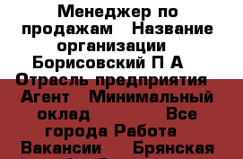 Менеджер по продажам › Название организации ­ Борисовский П.А. › Отрасль предприятия ­ Агент › Минимальный оклад ­ 25 000 - Все города Работа » Вакансии   . Брянская обл.,Сельцо г.